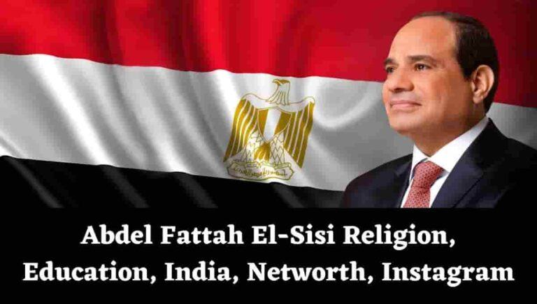 Abdel Fattah El-Sisi Religion, Education, India, Networth, Instagram